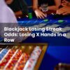 Blackjack Losing Streak Odds: Losing X Hands In a Row