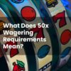 What Does 50x Wagering Requirements Mean?