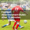 Football Abandonment Rules After 75 Minutes