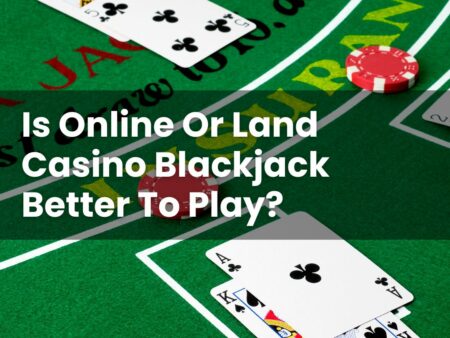 Is Online Or Land Casino Blackjack Better To Play?