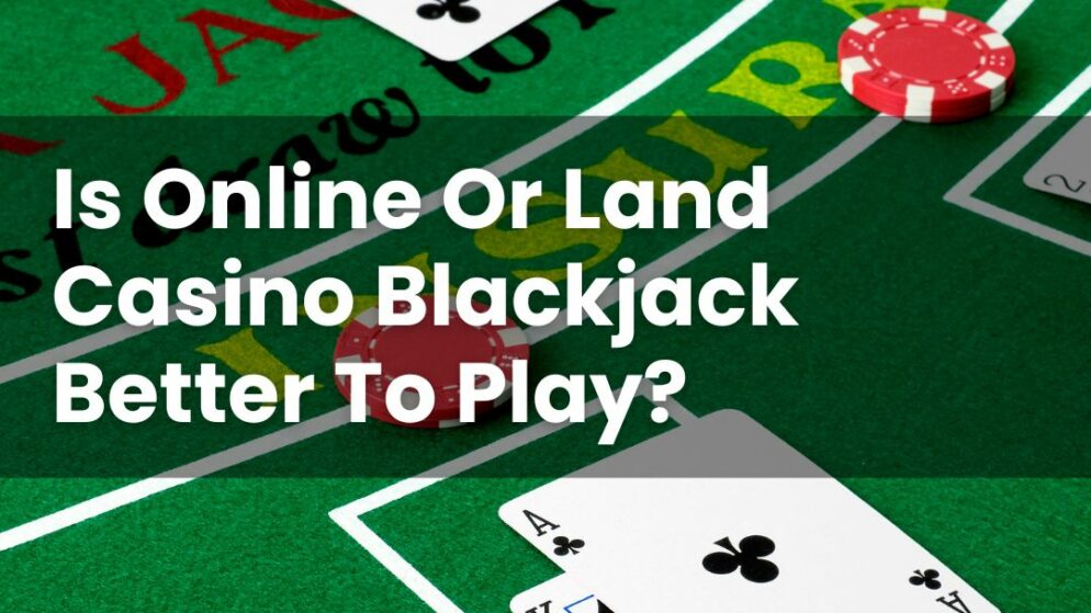 Is Online Or Land Casino Blackjack Better To Play?