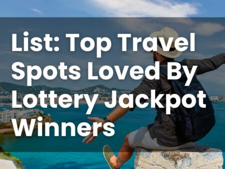 List: Top Travel Spots Loved By Lottery Jackpot Winners