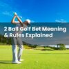 2 Ball Golf Bet Meaning & Rules Explained