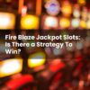 Fire Blaze Jackpot Slots: Is There a Strategy To Win?
