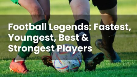 Football Legends: Fastest, Youngest, Best & Strongest Players