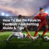 How To Bet On Fouls In Football: Foul Betting Guide & Tips