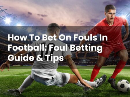 How To Bet On Fouls In Football: Foul Betting Guide & Tips