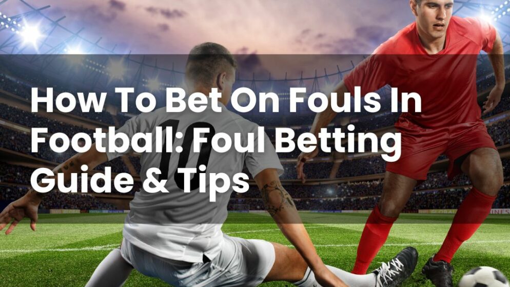 How To Bet On Fouls In Football: Foul Betting Guide & Tips