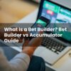 What Is a Bet Builder? Bet Builder vs Accumulator Guide