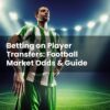 Betting on Player Transfers: Football Market Odds & Guide