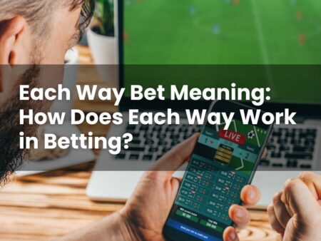 Each Way Bet Meaning: How Does Each Way Work in Betting?