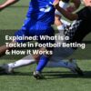 Explained: What Is a Tackle in Football Betting & How It Works