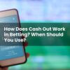 How Does Cash Out Work in Betting? When Should You Use?