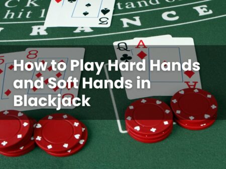 How to Play Hard Hands and Soft Hands in Blackjack