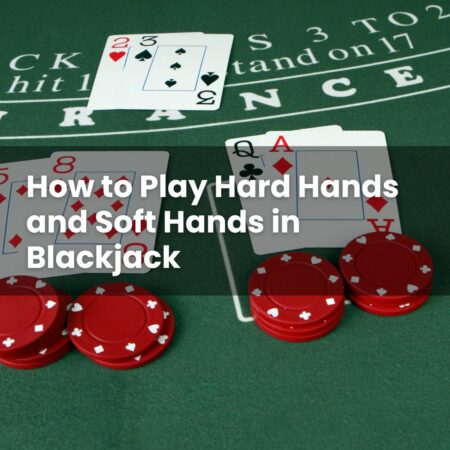 How to Play Hard Hands and Soft Hands in Blackjack