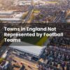 Towns in England Not Represented by Football Teams