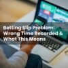Betting Slip Problem: Wrong Time Recorded & What This Means