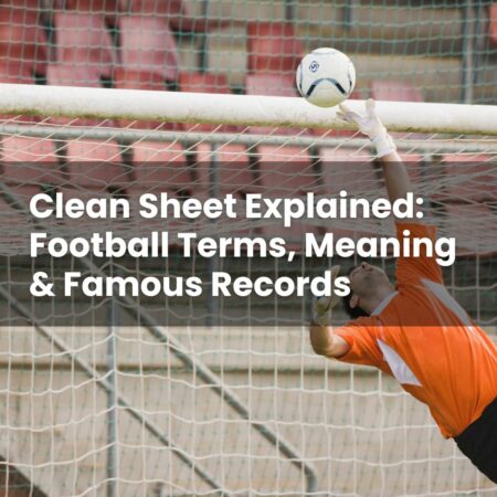 Clean Sheet Explained: Football Terms, Meaning & Famous Records