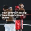 Bout Betting in Boxing: Meaning and How It Works