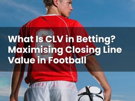 What Is CLV in Betting? Maximising Closing Line Value in Football
