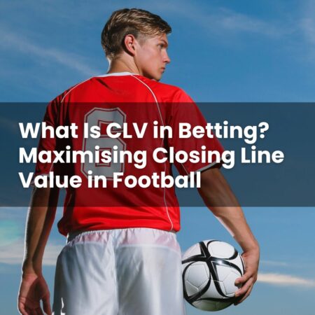 What Is CLV in Betting? Maximising Closing Line Value in Football