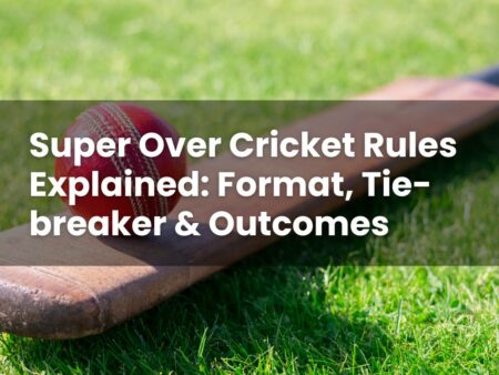 Super Over Cricket Rules Explained: Format, Tie-breaker & Outcomes