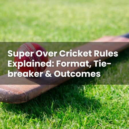 Super Over Cricket Rules Explained: Format, Tie-breaker & Outcomes