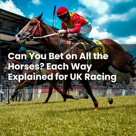 Can You Bet on All the Horses? Each Way Explained for UK Racing