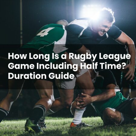 How Long Is a Rugby League Game Including Half Time? Duration Guide