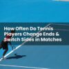 How Often Do Tennis Players Change Ends & Switch Sides in Matches