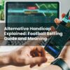 Alternative Handicap Explained: Football Betting Guide and Meaning