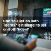 Can You Bet on Both Teams? Is It Illegal to Bet on Both Sides?