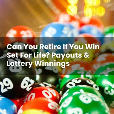 Can You Retire If You Win Set For Life? Payouts & Lottery Winnings