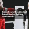 Group Round & Individual Round Boxing Betting: How It Works
