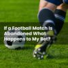 If a Football Match Is Abandoned What Happens to My Bet?