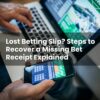 Lost Betting Slip? Steps to Recover a Missing Bet Receipt Explained
