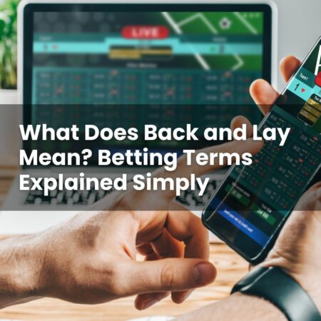 What Does Back and Lay Mean? Betting Terms Explained Simply