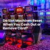 Do Slot Machines Reset When You Cash Out or Remove Card?