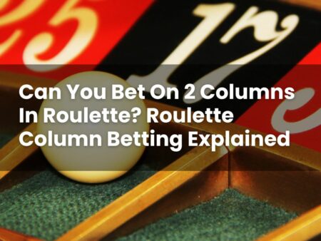 Can You Bet On 2 Columns In Roulette? Roulette Column Betting Explained
