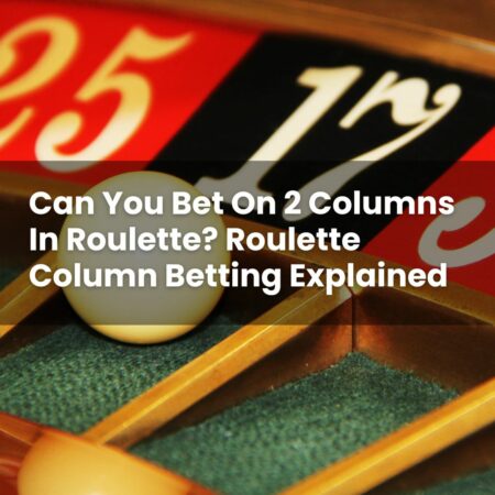 Can You Bet On 2 Columns In Roulette? Roulette Column Betting Explained