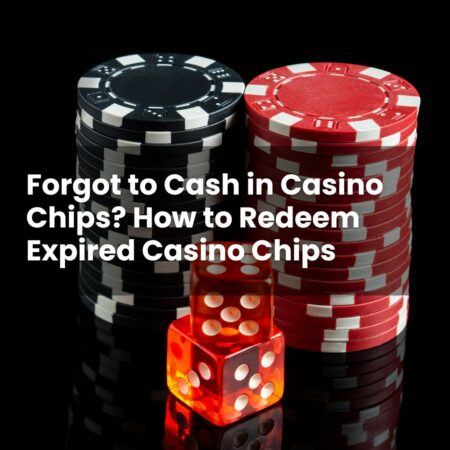 Forgot to Cash in Casino Chips? How to Redeem Expired Casino Chips