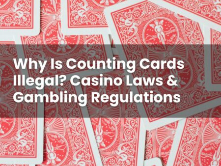 Why Is Counting Cards Illegal? Casino Laws & Gambling Regulations