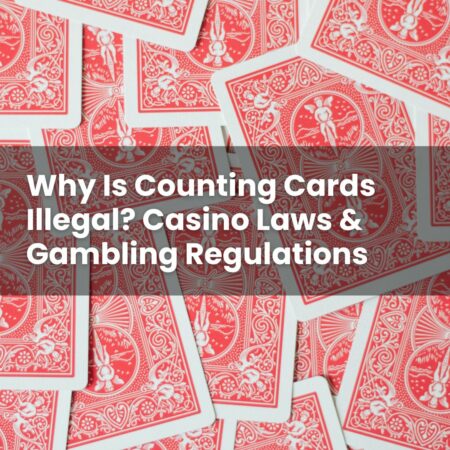 Why Is Counting Cards Illegal? Casino Laws & Gambling Regulations