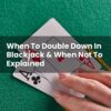 When To Double Down In Blackjack & When Not To Explained