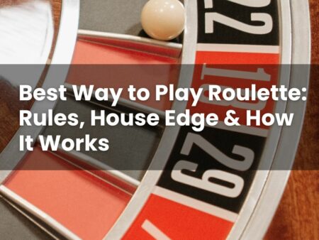 Best Way to Play Roulette: Rules, House Edge & How It Works
