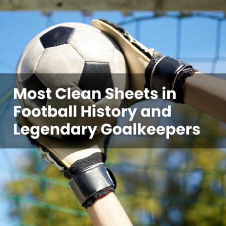 Most Clean Sheets in Football History and Legendary Goalkeepers