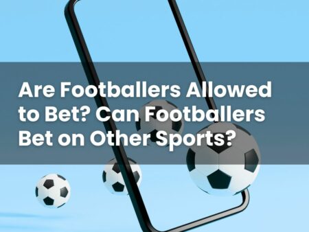 Are Footballers Allowed to Bet? Can Footballers Bet on Other Sports?