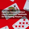 How Do Casinos Detect Card Counters? Methods for Catching Players
