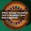 When Should You Bet on Zero in Roulette? Zero Bets Explained