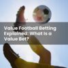 Value Football Betting Explained: What Is a Value Bet?